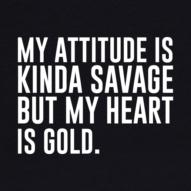 My attitude is kinda savage but my heart is gold by amalya